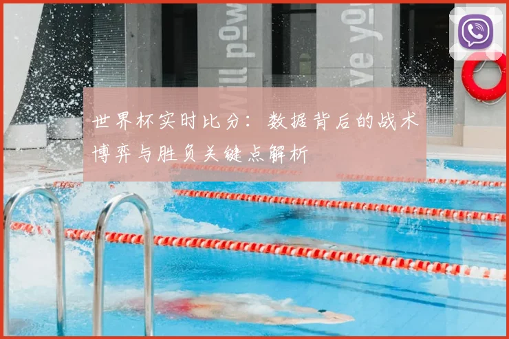 世界杯实时比分:数据背后的战术博弈与胜负关键点解析