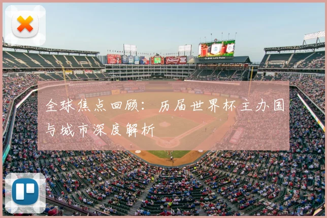 全球焦点回顾：历届世界杯主办国与城市深度解析