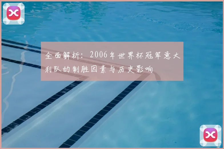 全面解析：2006年世界杯冠军意大利队的制胜因素与历史影响