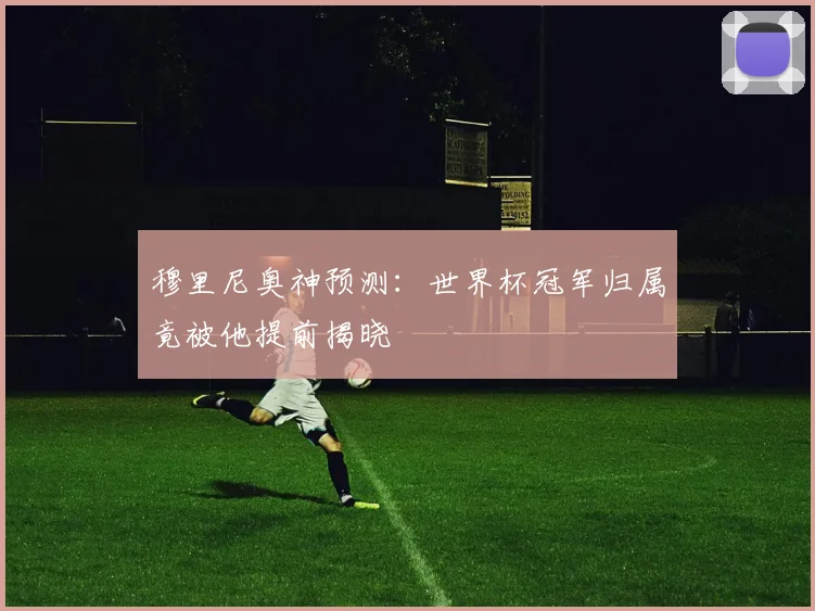 穆里尼奥神预测：世界杯冠军归属竟被他提前揭晓