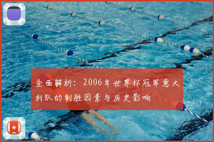 全面解析：2006年世界杯冠军意大利队的制胜因素与历史影响