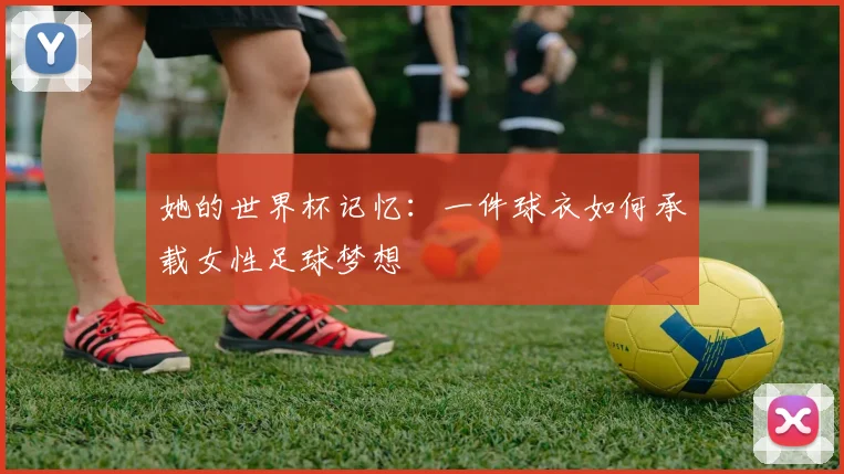 她的世界杯记忆：一件球衣如何承载女性足球梦想