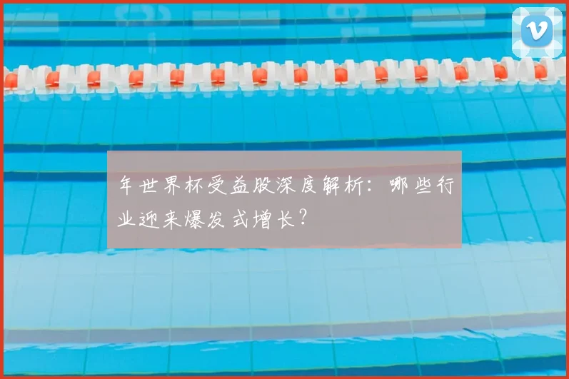 年世界杯受益股深度解析:哪些行业迎来爆发式增长?
