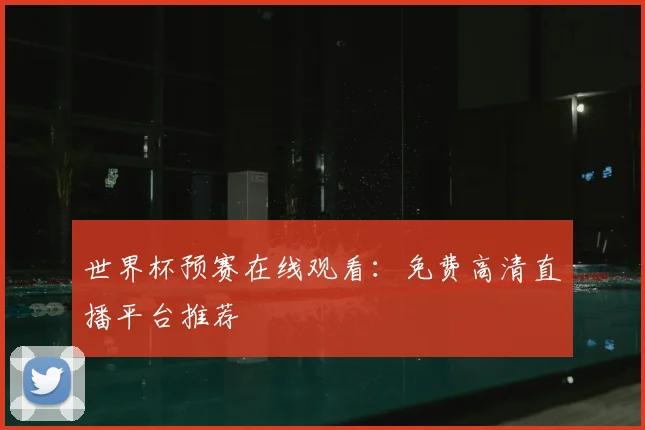 世界杯预赛在线观看：免费高清直播平台推荐