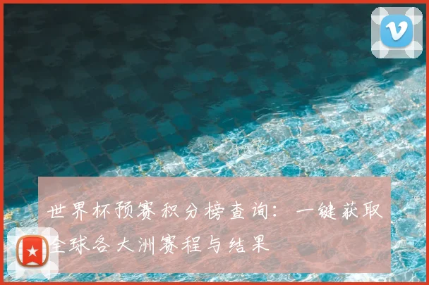 世界杯预赛积分榜查询：一键获取全球各大洲赛程与结果