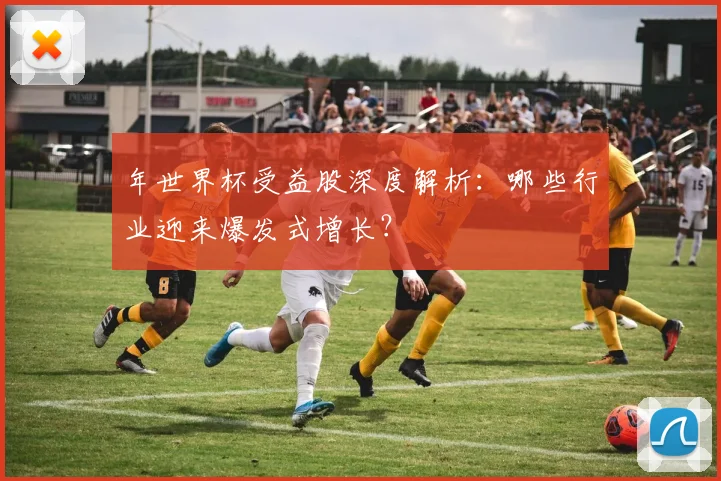 年世界杯受益股深度解析:哪些行业迎来爆发式增长?