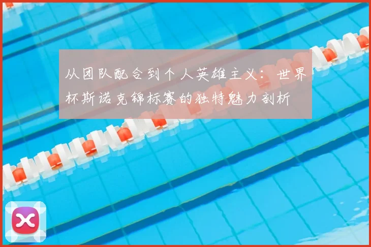 从团队配合到个人英雄主义:世界杯斯诺克锦标赛的独特魅力剖析