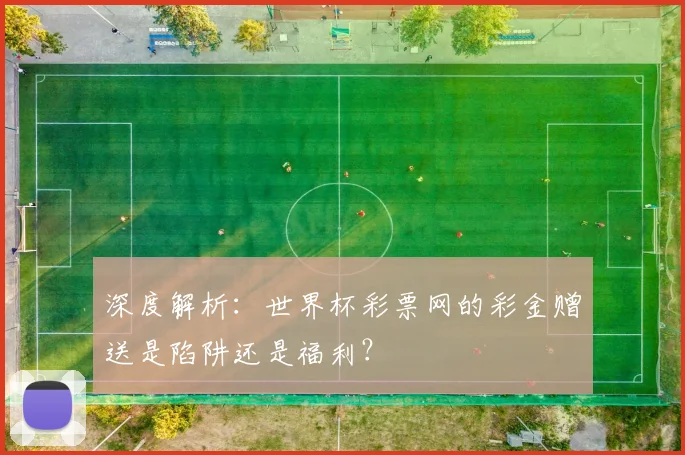 深度解析：世界杯彩票网的彩金赠送是陷阱还是福利？