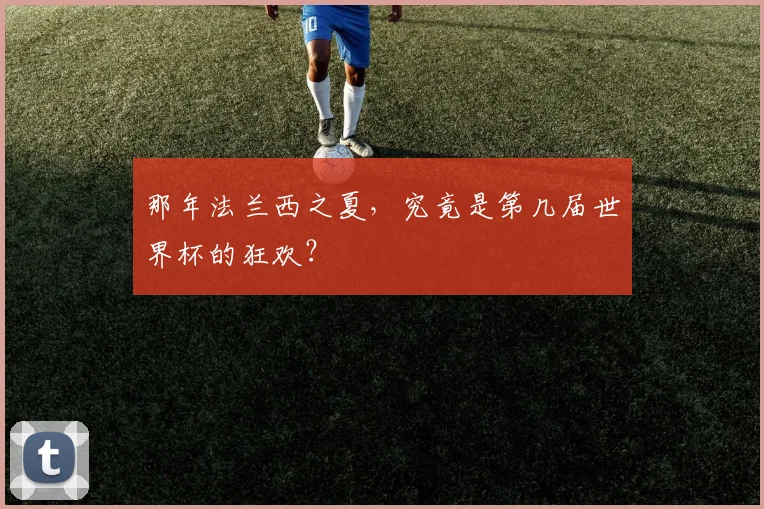 那年法兰西之夏，究竟是第几届世界杯的狂欢？