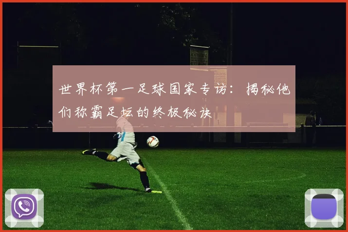 世界杯第一足球国家专访：揭秘他们称霸足坛的终极秘诀