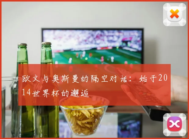 欧文与奥斯曼的隔空对话：始于2014世界杯的邂逅
