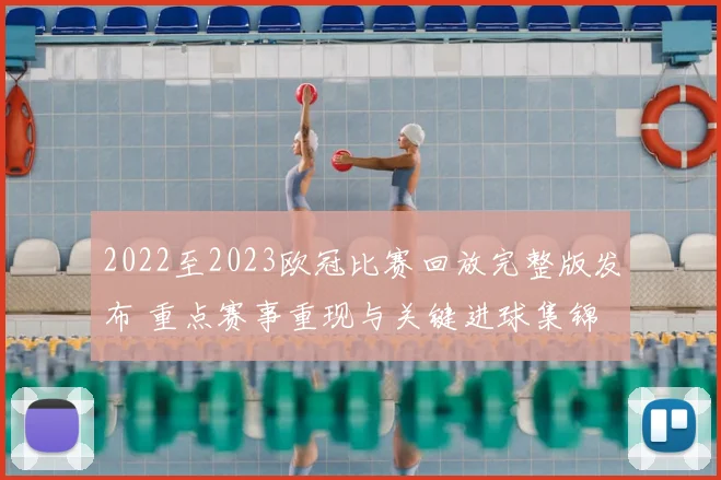 2022至2023欧冠比赛回放完整版发布 重点赛事重现与关键进球集锦