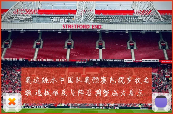 奥运跳水中国队奥预赛包揽多枚名额 选拔难度与阵容调整成为看点