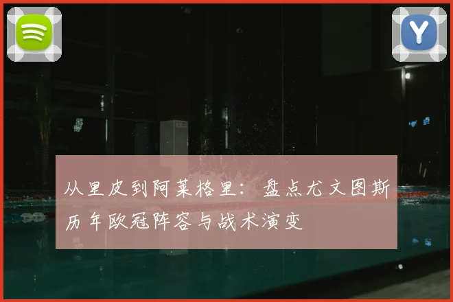 从里皮到阿莱格里：盘点尤文图斯历年欧冠阵容与战术演变