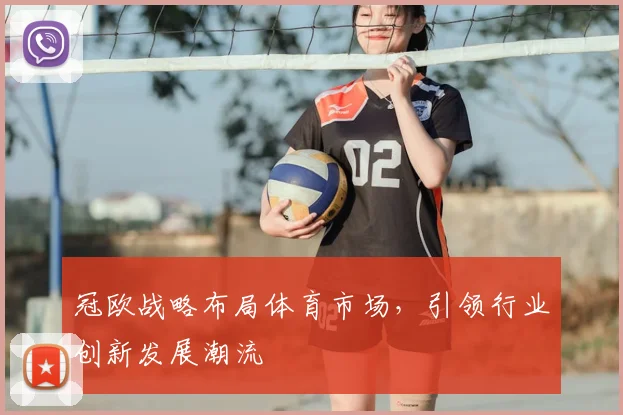 冠欧战略布局体育市场，引领行业创新发展潮流