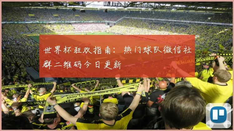 世界杯狂欢指南：热门球队微信社群二维码今日更新