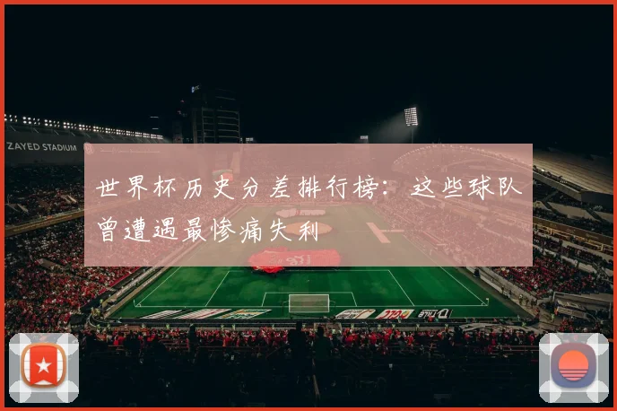 世界杯历史分差排行榜：这些球队曾遭遇最惨痛失利