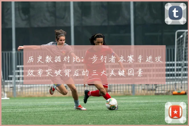 历史数据对比：步行者本赛季进攻效率突破背后的三大关键因素