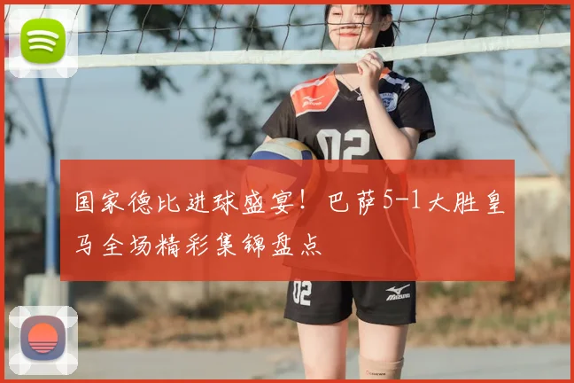 国家德比进球盛宴！巴萨5-1大胜皇马全场精彩集锦盘点