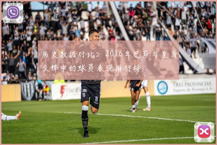 历史数据对比：2016年巴萨与皇马交锋中的球员表现排行榜